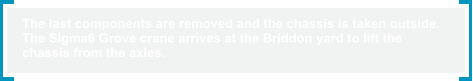 The last components are removed and the chassis is taken outside.  The Sigma6 Grove crane arrives at the Briddon yard to lift the  chassis from the axles.
